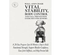 Wall and Chair Vital Stability, Body Control and Fall Prevention Exercises for Seniors: A 28-Day Program (Just 10 Minutes a Day) to Build Functional ... Ease Joint Stiffness, and Help Prevent Falls