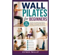 Wall Pilates for Beginners: A 28-Day Low-Impact Home Workout Program to Improve Strength, Balance, Flexibility, Core Stability, and Posture Using Simple Wall Supported Exercises