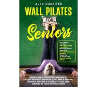 Wall Pilates for Seniors: Gentle, Wall-Supported Exercises to Relieve Arthritis, Stiffness & Joint Pain & Improve Balance, Posture & Flexibility - Easy, Safe Exercise at Home Without Strain