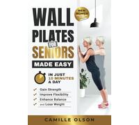 Wall Pilates for Seniors Made Easy: In Just 10 Minutes a Day, Gain Strength, Improve Flexibility, Enhance Balance and Lose Weight
