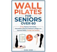 WALL PILATES FOR SENIORS OVER 60: 28-DAY BEGINNER-INTERMEDIATE, INTERMEDIATE-ADVANCED CHALLENGE FOR WEIGHT LOSS, IMPROVED MOBILITY, STRENGTH, AND FLEXIBILITY