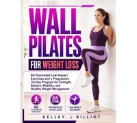 WALL PILATES FOR WEIGHT LOSS: 60 Illustrated Low-Impact Exercises and a Progressive 30-Day Program for Strength, Balance, Mobility, and Healthy Weight Management
