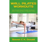 WALL PILATES WORKOUTS: Build Strength, Improve Flexibility, And Restore Balance Using Your Wall As A Supportive Partner