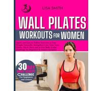 WALL PILATES WORKOUTS FOR WOMEN: Quick and Easy to Follow Exercises to Lose Weight Naturally, Strengthen Core, Tone your Glutes, Abs & Back (30 Days Body Sculpt Challenge For Beginners And Seniors