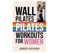 WALL PILATES WORKOUTS FOR WOMEN: Strengthening Your Body From The Inside Out While Enhancing Stability And Flexibility