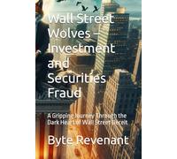 Wall Street Wolves - Investment and Securities Fraud: A Gripping Journey Through the Dark Heart of Wall Street Deceit