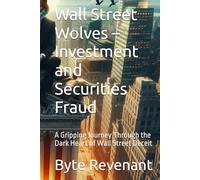 Wall Street Wolves - Investment and Securities Fraud: A Gripping Journey Through the Dark Heart of Wall Street Deceit