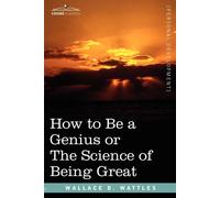 Wallace D Wattles How to Be a Genius or the Science of Being Great (Tascabile)