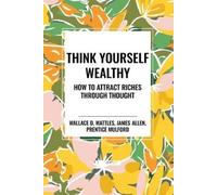 Wallace D Wattles James Allen Prentice Mulfor Think Yourself Wealth (Tascabile)