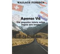 Wallace Fonseca Apenas vá - Um pequeno relato sobre seguir seu sonho (Tascabile)