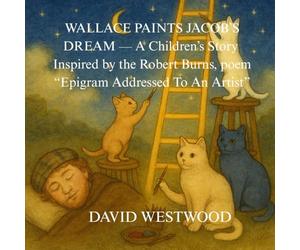 WALLACE PAINTS JACOB’S DREAM - A Children’s Story Inspired by the Robert Burns, poem “Epigram Addressed To An Artist”