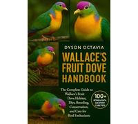 WALLACE’S FRUIT DOVE HANDBOOK: The Complete Guide to Wallace’s Fruit Dove Habitat, Diet, Breeding, Conservation, and Care for Bird Enthusiasts