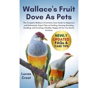 WALLACE'S FRUIT DOVE AS PETS: The Complete Wallace’s Fruit Dove Care Guide for Beginners and Enthusiasts: Expert Tips on Feeding, Housing, Breeding, ... Healthy, Happy Life for Your Exotic Pet Dove