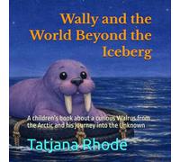 Wally and the World Beyond the Iceberg: A children’s book about a curious Walrus from the Arctic and his journey into the Unknown