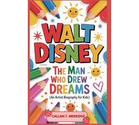 WALT DISNEY: The Man Who Drew Dreams (An Artist Biography For Kids)