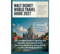 Walt Disney World Travel Guide 2027: TheCompleteGuidetoPlanning YourVacation,Exploringthe Parks,SelectingAttractions, DiningWell&Craftingthe PerfectItinerary