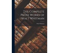 Walt Whitman The Complete Prose Works of Walt Whitman (Tascabile)