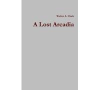Walter A. Clark A Lost Arcadia (Copertina rigida)