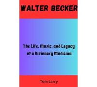 WALTER BECKER: The Life, Music, and Legacy of a Visionary Musician