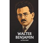 Walter Benjamin auf den Punkt: Das Wesentliche seiner Philosophie
