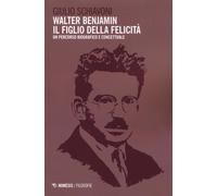 Walter Benjamin il figlio della felicità. Un percorso biografico e concett...