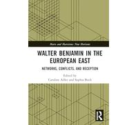 Walter Benjamin in the European East: Networks, Conflicts, and Reception