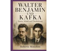 Walter Benjamin und Kafka: Gesetz, Schuld und Überlieferung