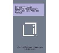 Walter Dunbar W Extractive and Physical Metallurgy of Plutoni (Copertina rigida)