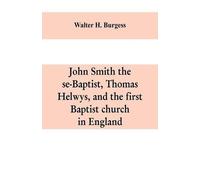 Walter H Burges John Smith the se-Baptist, Thomas Helwys, and the fi (Tascabile)