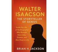Walter Isaacson: The Storyteller of Genius: Inside the Life of the Biographer Who Brought Steve Jobs, Einstein, and Elon Musk to Life