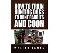 Walter James How to Train Hunting Dogs to Hunt Rabbits and Co (Copertina rigida)