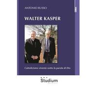 Walter Kasper. Cattolicesimo vivente sotto la parola di Dio - Russo Antonio