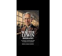 WALTER LEWIN BIOGRAPHY: The Physics Teacher Who Made the World His Classroom