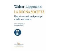 Walter Lippmann. La buona società. Una ricerca sui suoi princìpi e sulla s...