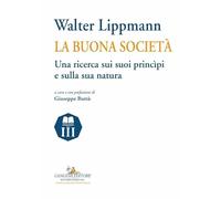 Walter Lippmann. La buona società. Una ricerca sui suoi princìpi e sulla s...