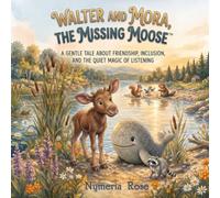 Walter & Mora, the Missing Moose™: A Gentle Tale About Friendship, Inclusion and the Quiet Magic of Listening