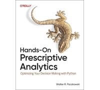 Hands-On Prescriptive Analytics: Optimizing Your Decision Making with Python