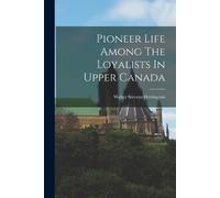 Walter Stevens Herring Pioneer Life Among The Loyalists In Upper Can (Tascabile)