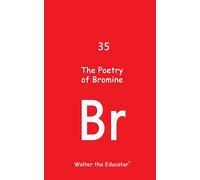 Walter the Educator The Poetry of Bromine (Chemical Element Poetry B (Tascabile)