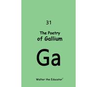Walter the Educator The Poetry of Gallium (Chemical Element Poetry B (Tascabile)