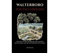 Walterboro South Carolina: The Low Country Crossroads, the Colleton Rice Planters, and the Town Between Two Worlds
