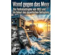 Wand gegen das Meer: Die Flutkatastrophe von 1953 und die Geburt des gigantischen Deltaplans