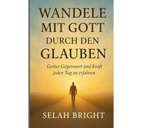 WANDELE MIT GOTT DURCH DEN GLAUBEN: Gottes Gegenwart und Kraft jeden Tag zu erfahren