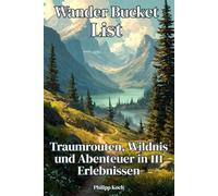 Wander-Bucket-List - Traumrouten, Wildnis und Abenteuer in 111 Erlebnissen: Die schönsten Traumrouten, Naturwunder und Abenteuer - von Deutschland bis ans Ende der Welt