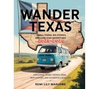 Wander Texas 2025-2026: Small Towns, Big Stories, and Lone Star Adventures: Exploring Texas’ Hidden Gems, Rich History, and Authentic Local Life