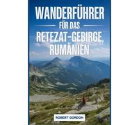 Wanderführer für das Retezat-Gebirge, Rumänien: Ein Handbuch zum Erklimmen der Natur für ein unvergessliches Wandererlebnis.