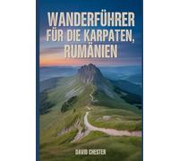 Wanderführer für die Karpaten, Rumänien: Ein umfassendes Buch zur Erkundung der Naturschönheiten für ein unvergessliches Erlebnis.
