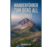 Wanderführer zum Berg Ali, Türkei: Ein umfassendes Buch zur Erkundung der Natur für ein unvergessliches Wandererlebnis.