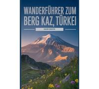 Wanderführer zum Berg Kaz, Türkei: Ein umfassendes Buch zum Entdecken und Erkunden der Schönheit der Natur - für ein unvergessliches Erlebnis.
