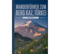 Wanderführer zum Berg Kaz, Türkei: Ein umfassendes Buch zum Entdecken und Erkunden der Schönheit der Natur - für ein unvergessliches Erlebnis.